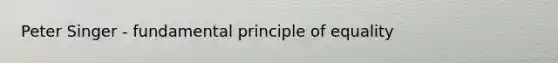 Peter Singer - fundamental principle of equality