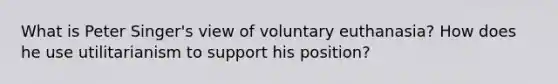 What is Peter Singer's view of voluntary euthanasia? How does he use utilitarianism to support his position?