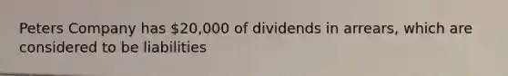 Peters Company has 20,000 of dividends in arrears, which are considered to be liabilities