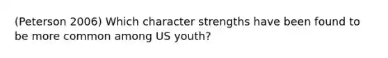 (Peterson 2006) Which character strengths have been found to be more common among US youth?