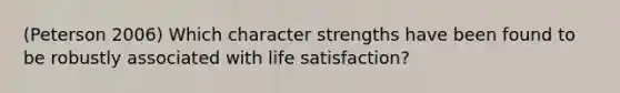 (Peterson 2006) Which character strengths have been found to be robustly associated with life satisfaction?