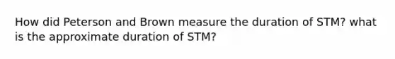 How did Peterson and Brown measure the duration of STM? what is the approximate duration of STM?