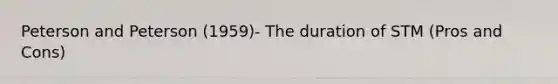 Peterson and Peterson (1959)- The duration of STM (Pros and Cons)