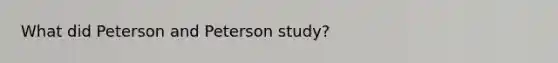 What did Peterson and Peterson study?