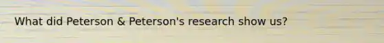 What did Peterson & Peterson's research show us?