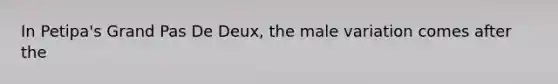 In Petipa's Grand Pas De Deux, the male variation comes after the