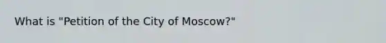 What is "Petition of the City of Moscow?"