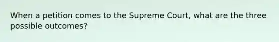 When a petition comes to the Supreme Court, what are the three possible outcomes?