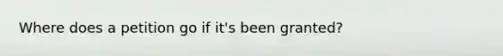 Where does a petition go if it's been granted?