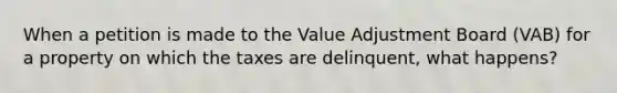 When a petition is made to the Value Adjustment Board (VAB) for a property on which the taxes are delinquent, what happens?