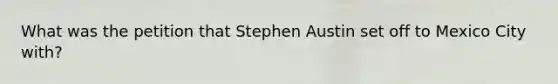 What was the petition that Stephen Austin set off to Mexico City with?