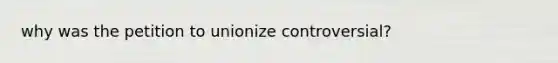 why was the petition to unionize controversial?
