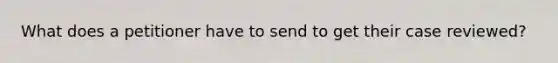 What does a petitioner have to send to get their case reviewed?