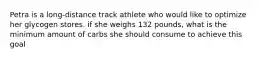 Petra is a long-distance track athlete who would like to optimize her glycogen stores. if she weighs 132 pounds, what is the minimum amount of carbs she should consume to achieve this goal