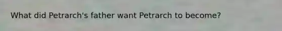 What did Petrarch's father want Petrarch to become?