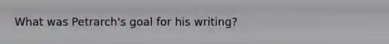 What was Petrarch's goal for his writing?