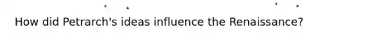 How did Petrarch's ideas influence the Renaissance?