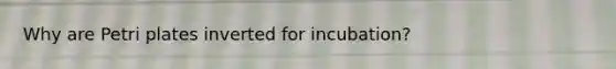 Why are Petri plates inverted for incubation?