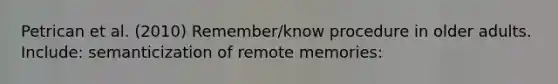 Petrican et al. (2010) Remember/know procedure in older adults. Include: semanticization of remote memories: