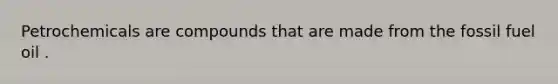 Petrochemicals are compounds that are made from the fossil fuel oil .