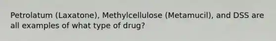 Petrolatum (Laxatone), Methylcellulose (Metamucil), and DSS are all examples of what type of drug?