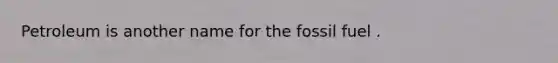 Petroleum is another name for the fossil fuel .