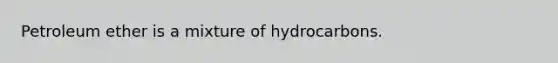 Petroleum ether is a mixture of hydrocarbons.