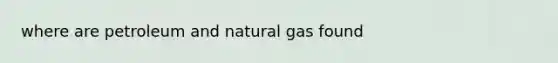 where are petroleum and natural gas found