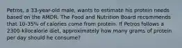 Petros, a 33-year-old male, wants to estimate his protein needs based on the AMDR. The Food and Nutrition Board recommends that 10-35% of calories come from protein. If Petros follows a 2300-kilocalorie diet, approximately how many grams of protein per day should he consume?