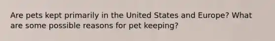 Are pets kept primarily in the United States and Europe? What are some possible reasons for pet keeping?