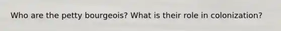 Who are the petty bourgeois? What is their role in colonization?