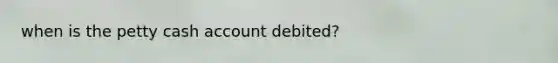 when is the petty cash account debited?