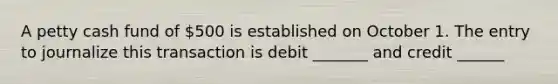 A petty cash fund of 500 is established on October 1. The entry to journalize this transaction is debit _______ and credit ______