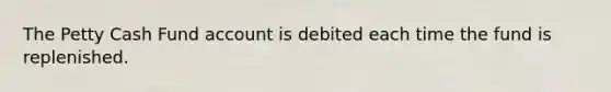 <a href='https://www.questionai.com/knowledge/k4BDQcRBCx-the-petty-cash-fund' class='anchor-knowledge'>the petty cash fund</a> account is debited each time the fund is replenished.