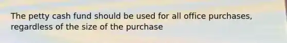 The petty cash fund should be used for all office purchases, regardless of the size of the purchase