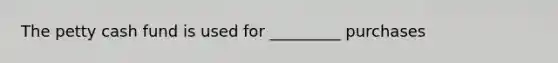 The petty cash fund is used for _________ purchases