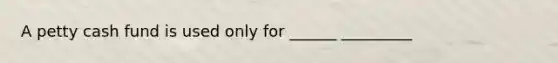 A petty cash fund is used only for ______ _________