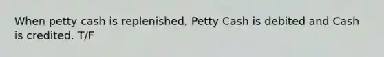 When petty cash is replenished, Petty Cash is debited and Cash is credited. T/F