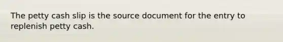 The petty cash slip is the source document for the entry to replenish petty cash.