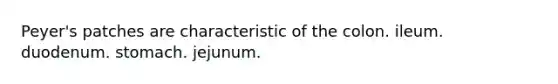 Peyer's patches are characteristic of the colon. ileum. duodenum. stomach. jejunum.