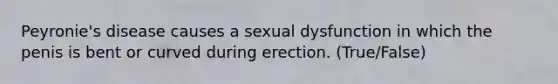 Peyronie's disease causes a sexual dysfunction in which the penis is bent or curved during erection. (True/False)