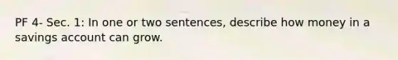 PF 4- Sec. 1: In one or two sentences, describe how money in a savings account can grow.