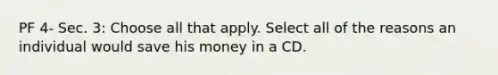 PF 4- Sec. 3: Choose all that apply. Select all of the reasons an individual would save his money in a CD.