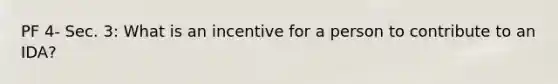 PF 4- Sec. 3: What is an incentive for a person to contribute to an IDA?