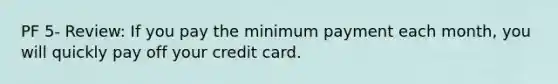 PF 5- Review: If you pay the minimum payment each month, you will quickly pay off your credit card.