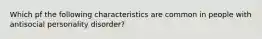 Which pf the following characteristics are common in people with antisocial personality disorder?