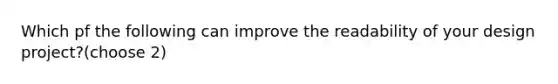 Which pf the following can improve the readability of your design project?(choose 2)