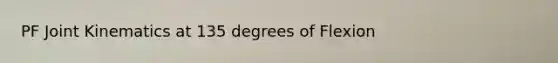 PF Joint Kinematics at 135 degrees of Flexion