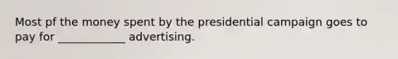 Most pf the money spent by the presidential campaign goes to pay for ____________ advertising.