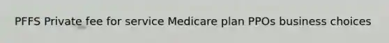 PFFS Private fee for service Medicare plan PPOs business choices